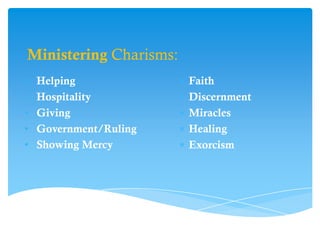 Ministering Charisms:
•   Helping             Faith
•   Hospitality         Discernment
•   Giving              Miracles
•   Government/Ruling   Healing
•   Showing Mercy       Exorcism
 