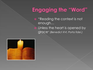    “Reading the context is not
    enough…
   Unless the heart is opened by
    grace” (Benedict XVI, Porta fidei.)
 