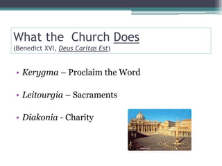 What the Church Does
(Benedict XVI, Deus Caritas Est)


• Kerygma – Proclaim the Word

• Leitourgia – Sacraments

• Diakonia - Charity
 