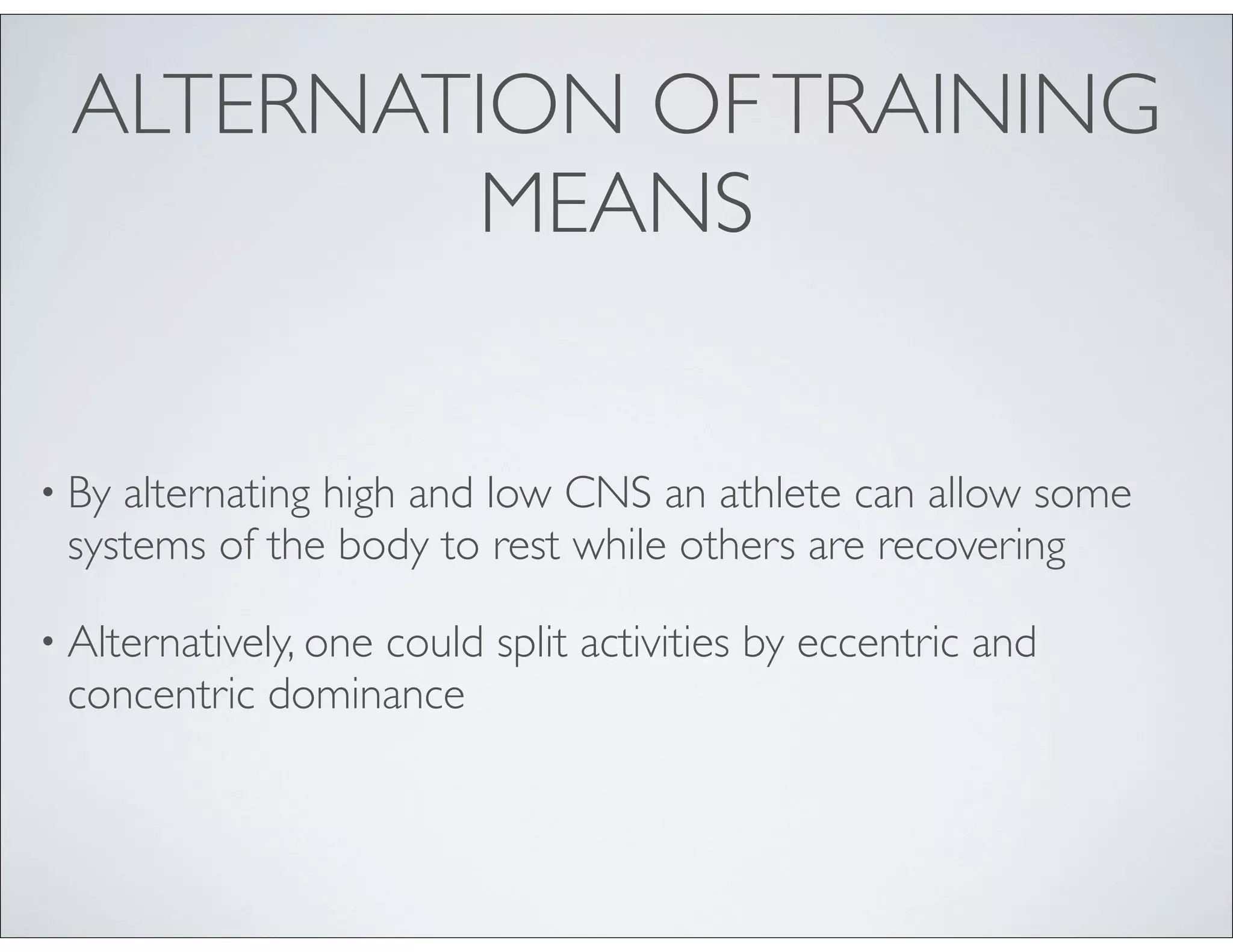 ALTERNATION OFTRAINING
MEANS
• By alternating high and low CNS an athlete can allow some
systems of the body to rest while others are recovering
• Alternatively, one could split activities by eccentric and
concentric dominance
 