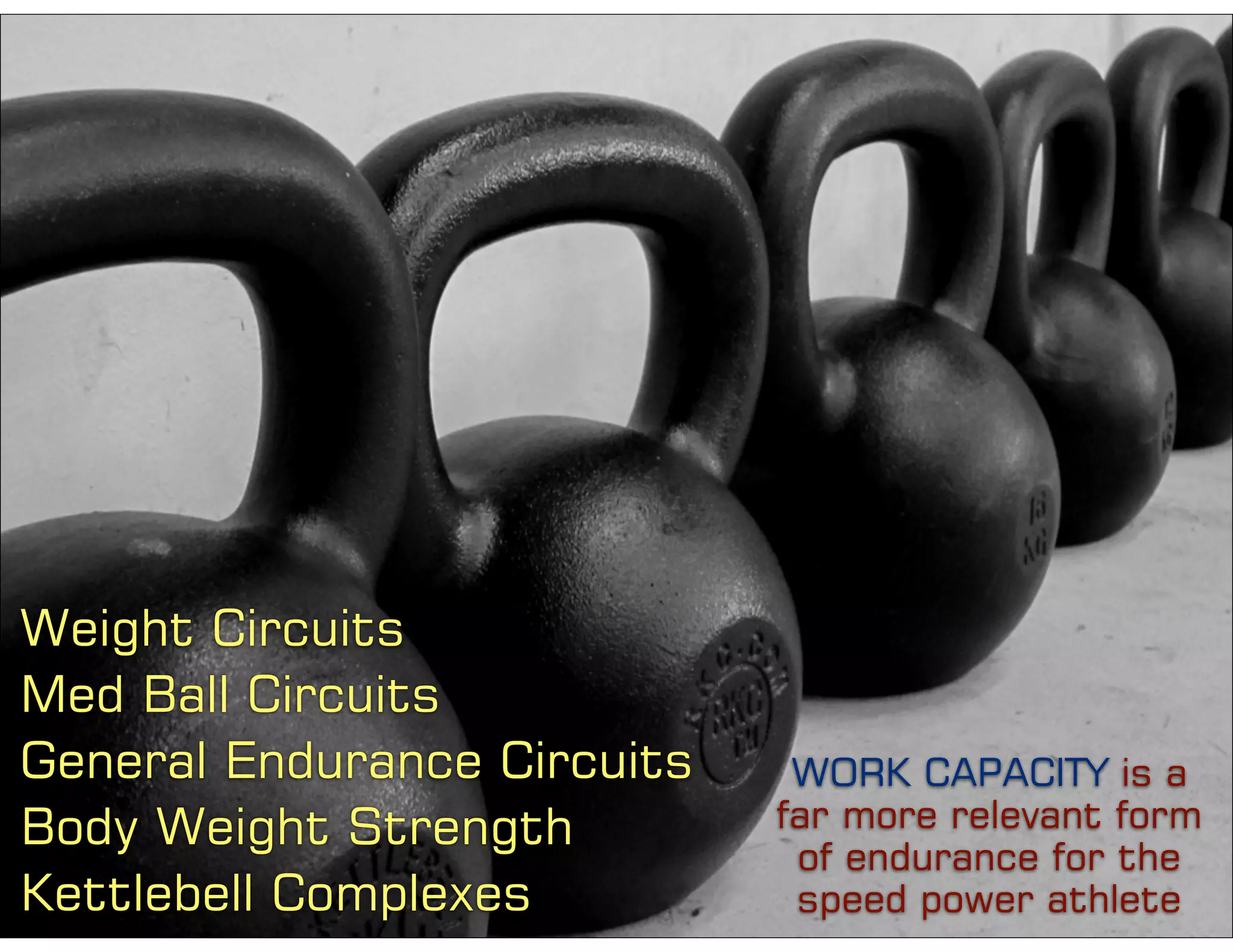 WORK CAPACITY is a
far more relevant form
of endurance for the
speed power athlete
Body Weight Strength
General Endurance Circuits
Weight Circuits
Kettlebell Complexes
Med Ball Circuits
 