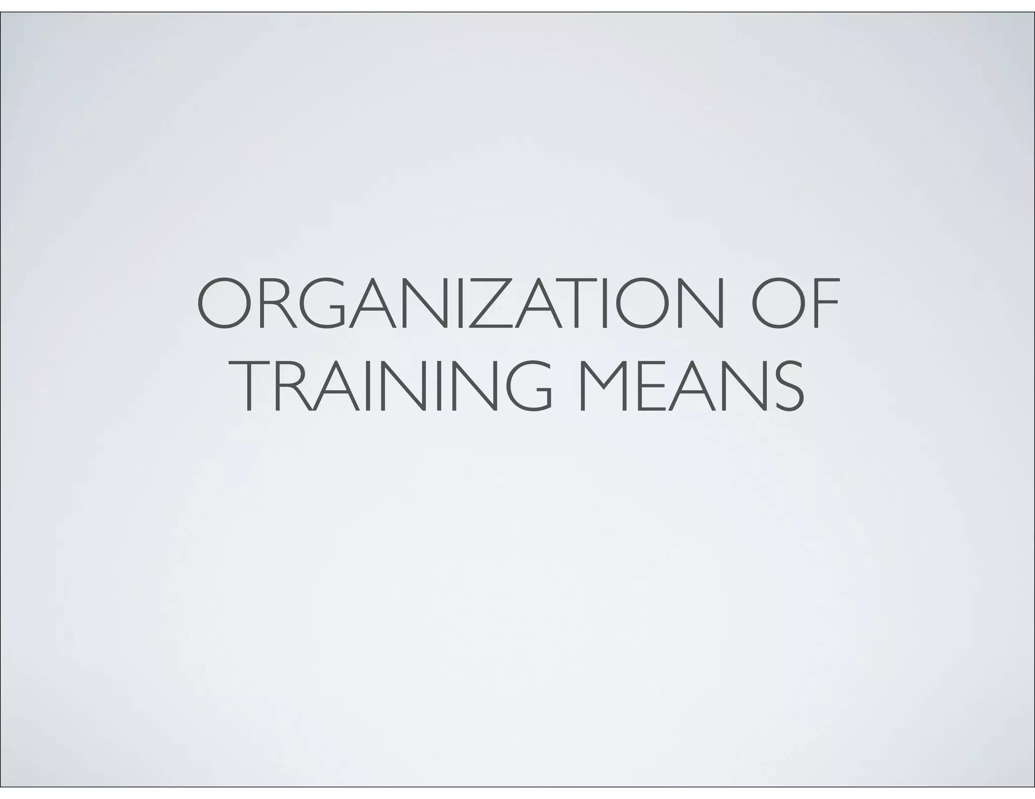 ORGANIZATION OF
TRAINING MEANS
 