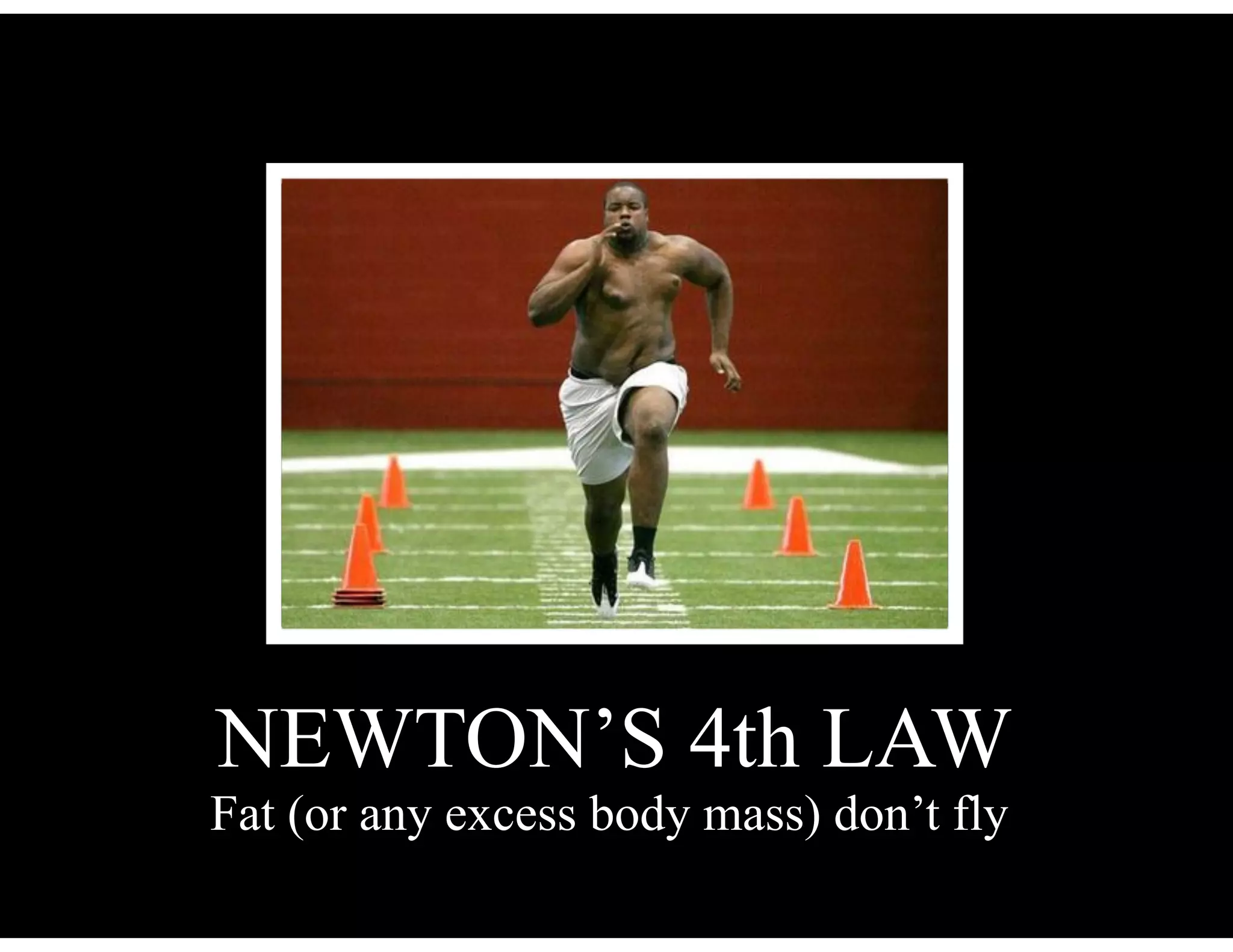 NEWTON’S 4th LAW
Fat (or any excess body mass) don’t fly
 