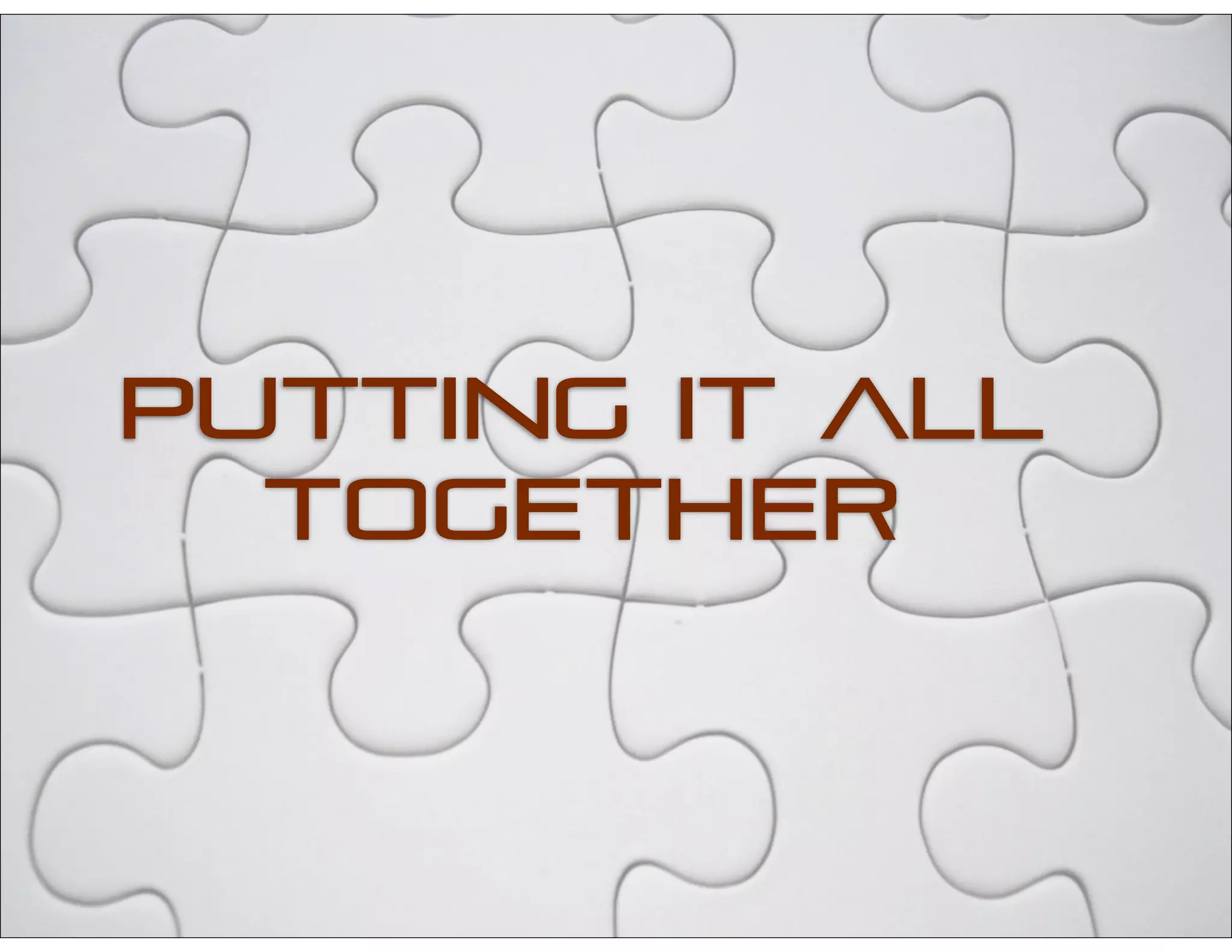 PUTTING IT ALL
TOGETHER
 