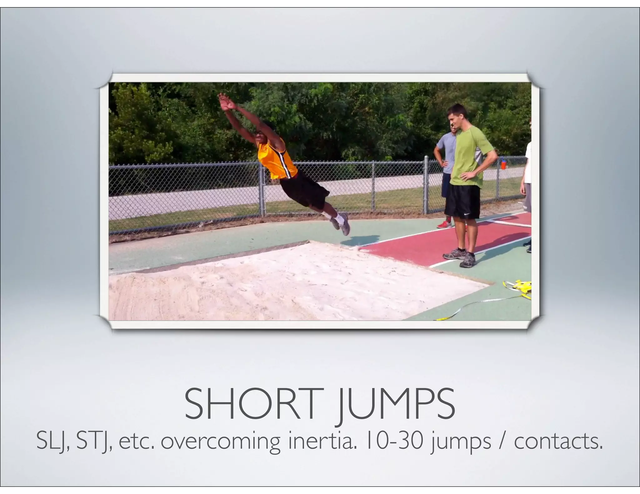 SHORT JUMPS
SLJ, STJ, etc. overcoming inertia. 10-30 jumps / contacts.
 