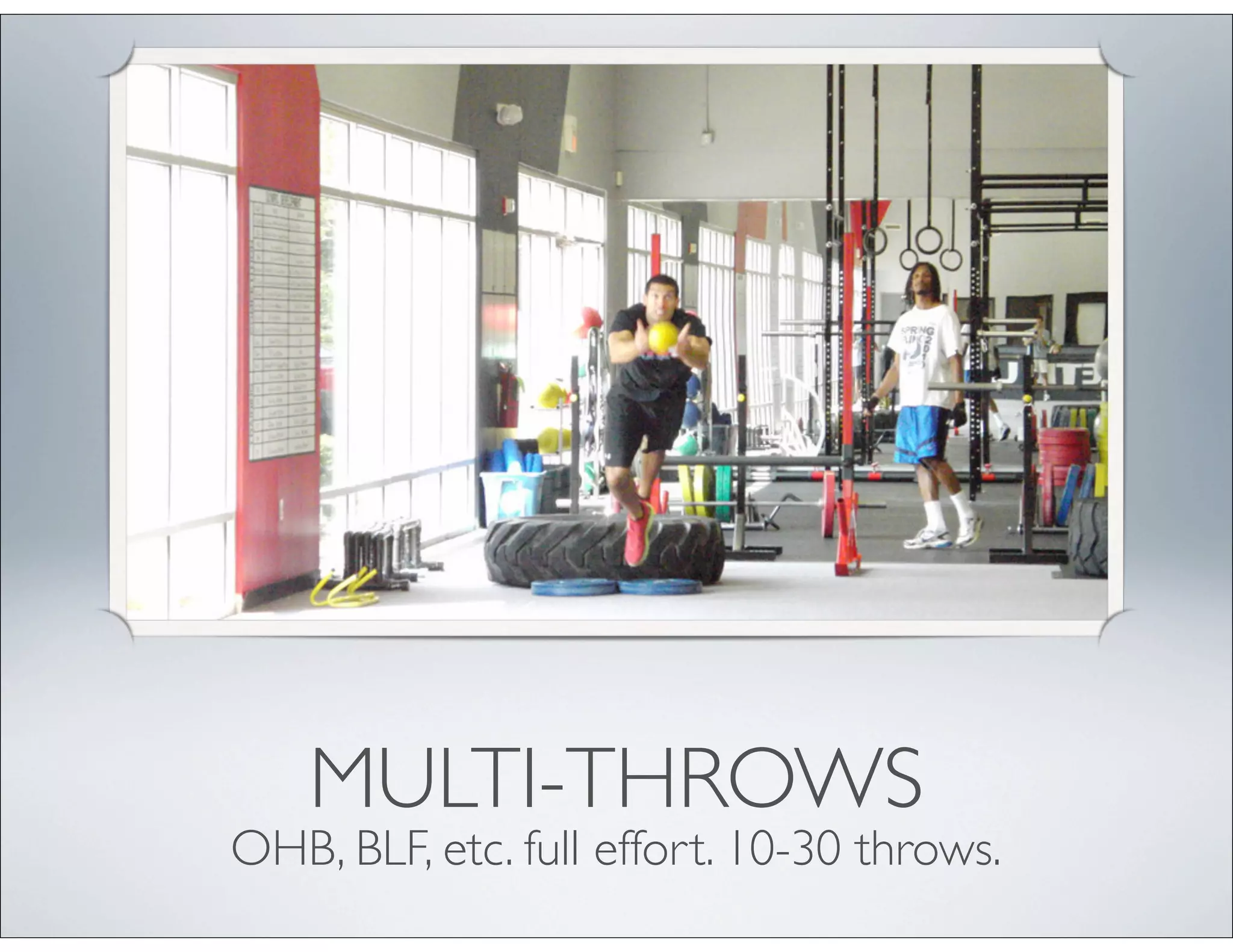 MULTI-THROWS
OHB, BLF, etc. full effort. 10-30 throws.
 