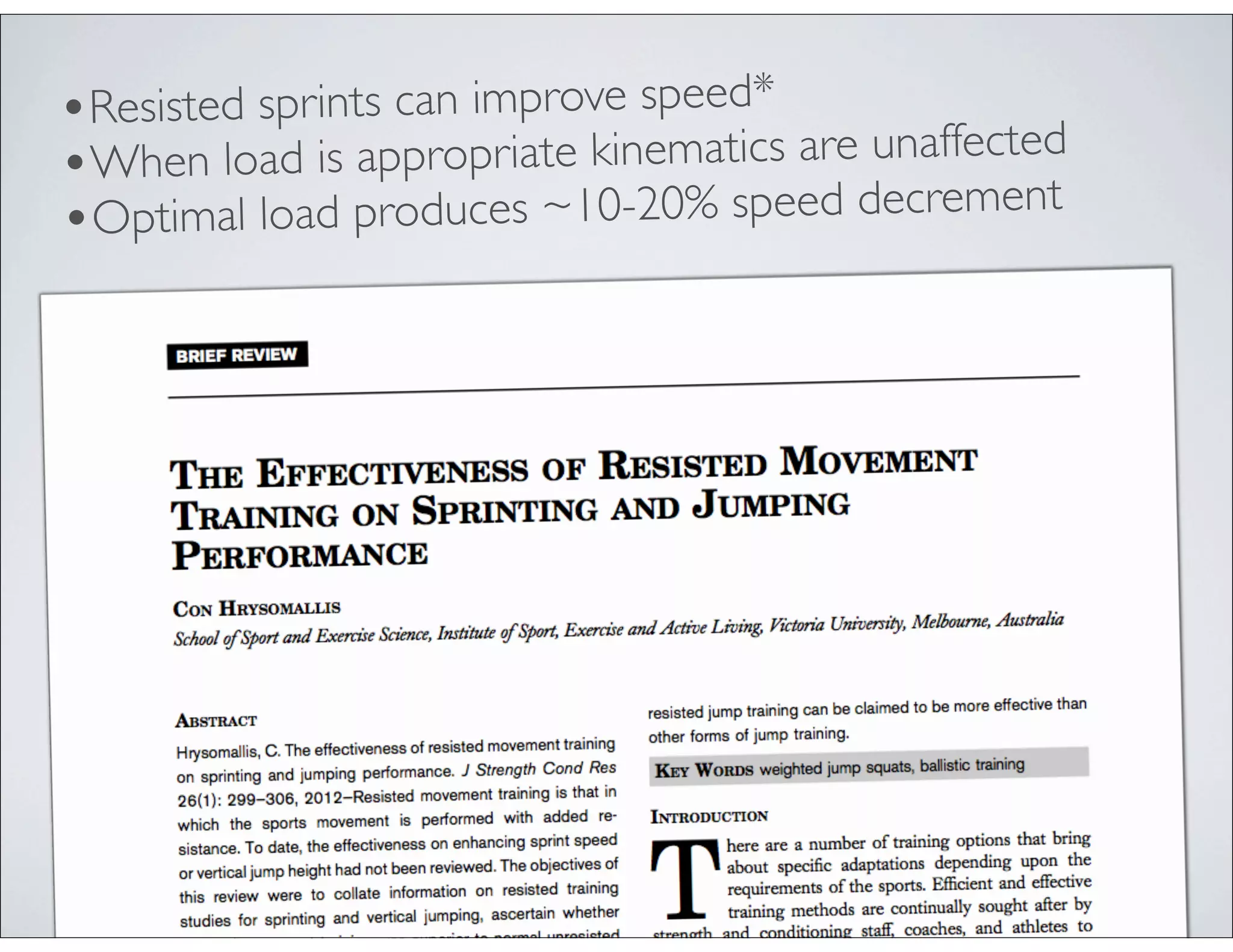 •Resisted sprints can improve speed*
•When load is appropriate kinematics are unaffected
•Optimal load produces ~10-20% speed decrement
 
