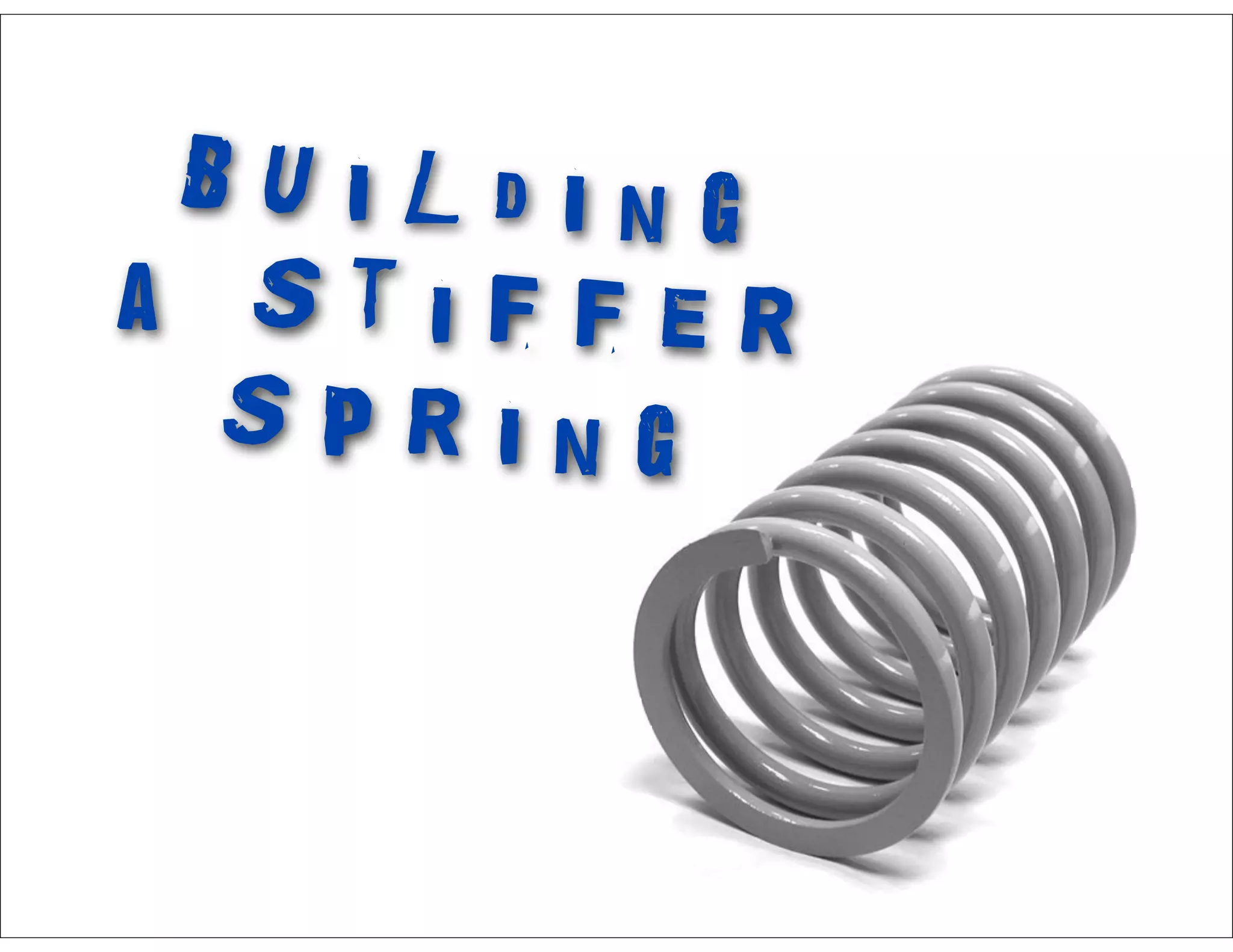 B U i l d i n g
a S t i f f e r
S p r i n g
 