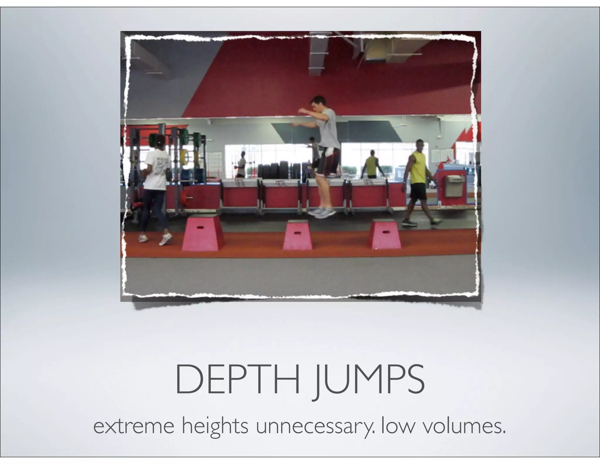 DEPTH JUMPS
extreme heights unnecessary. low volumes.
 