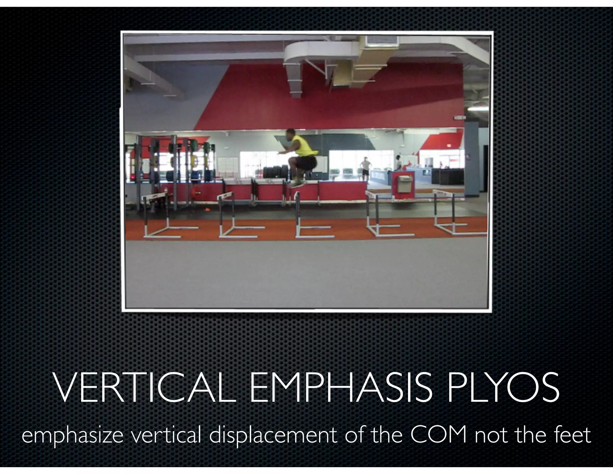 VERTICAL EMPHASIS PLYOS
emphasize vertical displacement of the COM not the feet
 