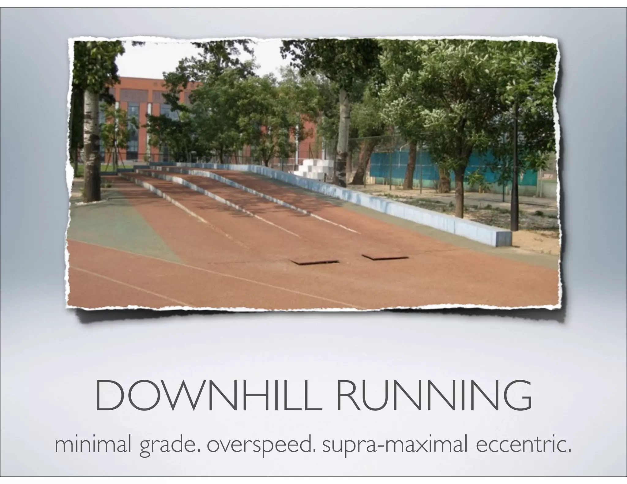 DOWNHILL RUNNING
minimal grade. overspeed. supra-maximal eccentric.
 