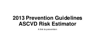 2013 Prevention Guidelines
ASCVD Risk Estimator
A link to prevention
 
