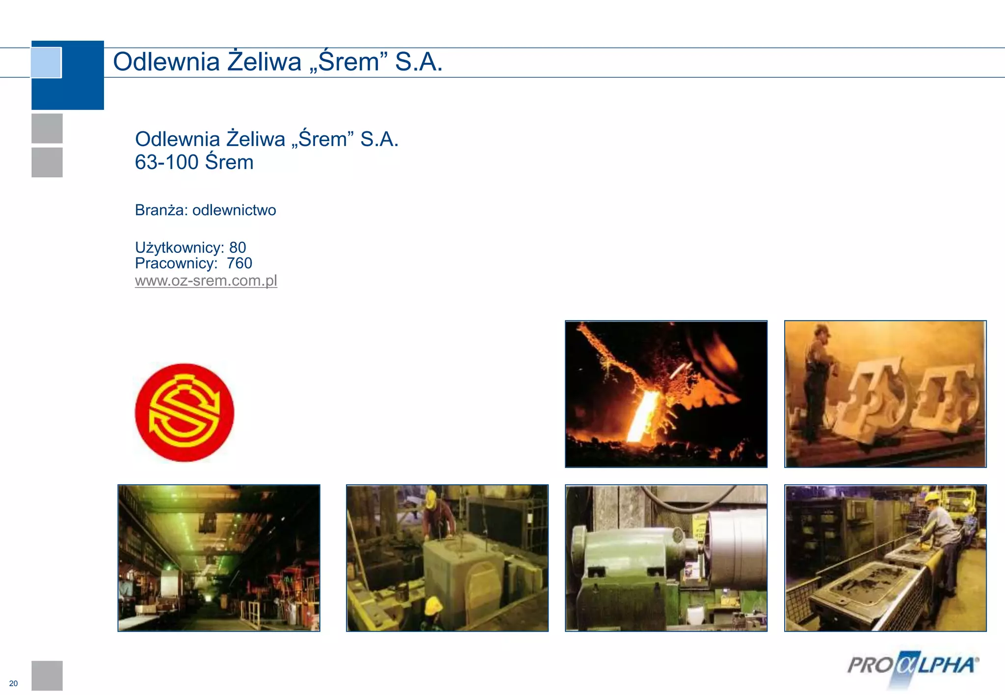 20
Odlewnia Żeliwa „Śrem” S.A.
Odlewnia Żeliwa „Śrem” S.A.
63-100 Śrem
Branża: odlewnictwo
Użytkownicy: 80
Pracownicy: 760
www.oz-srem.com.pl
 
