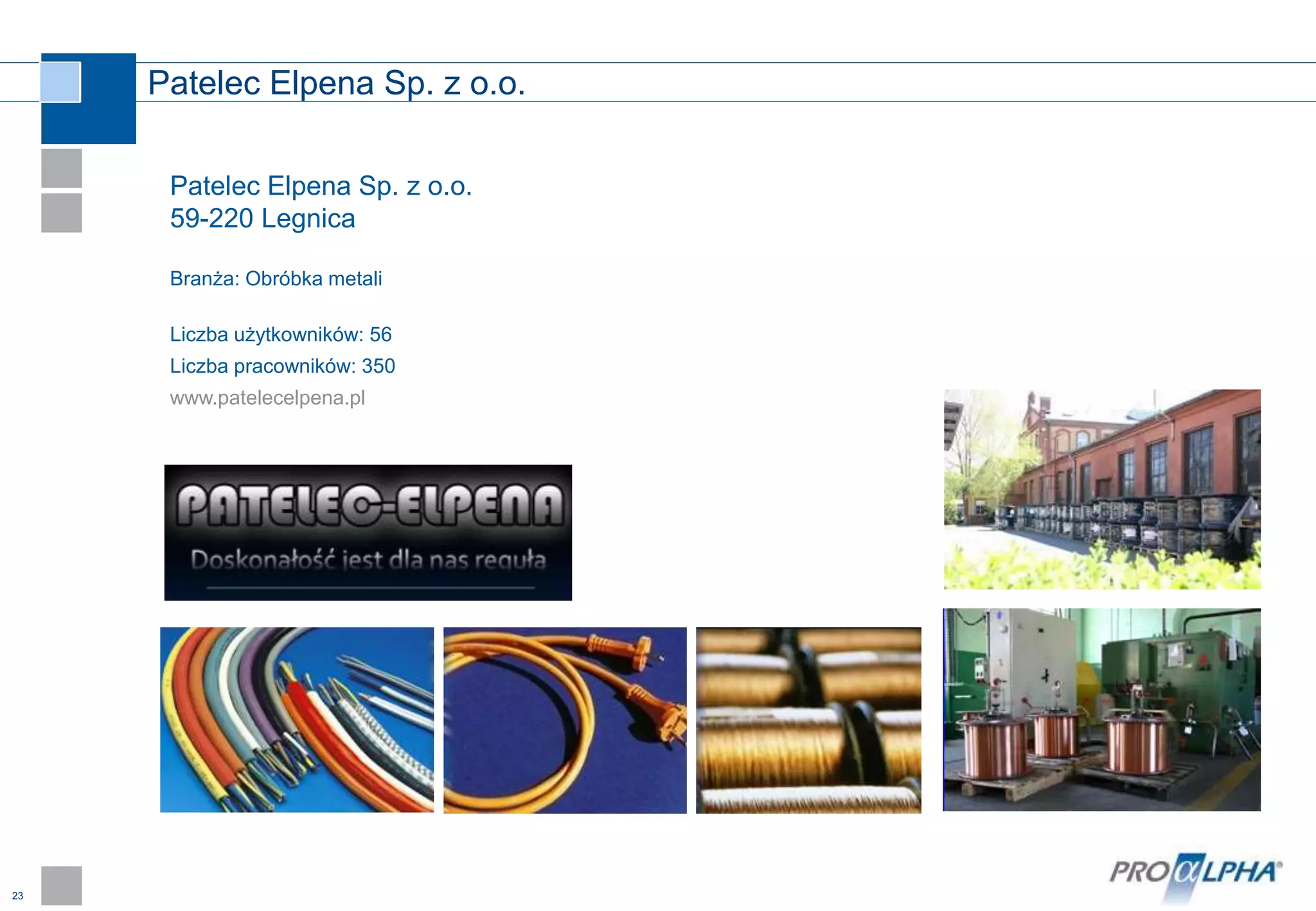 23
Patelec Elpena Sp. z o.o.
Patelec Elpena Sp. z o.o.
59-220 Legnica
Branża: Obróbka metali
Liczba użytkowników: 56
Liczba pracowników: 350
www.patelecelpena.pl
 