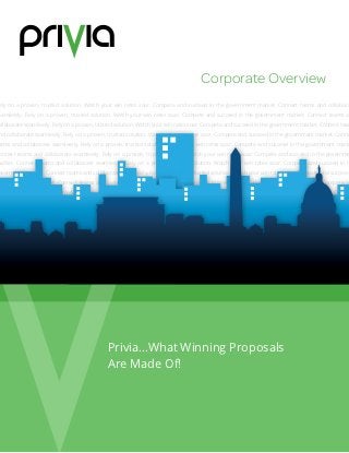 Corporate Overview
 ely on a proven, trusted solution. Watch your win rates soar. Compete and succeed in the government market. Connect teams and collabora
eamlessly. Rely on a proven, trusted solution. Watch your win rates soar. Compete and succeed in the government market. Connect teams an
ollaborate seamlessly. Rely on a proven, trusted solution. Watch your win rates soar. Compete and succeed in the government market. Connect team
 nd collaborate seamlessly. Rely on a proven, trusted solution. Watch your win rates soar. Compete and succeed in the government market. Conne
eams and collaborate seamlessly. Rely on a proven, trusted solution. Watch your win rates soar. Compete and succeed in the government mark
 onnect teams and collaborate seamlessly. Rely on a proven, trusted solution. Watch your win rates soar. Compete and succeed in the governme
market. Connect teams and collaborate seamlessly. Rely on a proven, trusted solution. Watch your win rates soar. Compete and succeed in t
 overnment market. Connect teams and collaborate seamlessly. Rely on a proven, trusted solution. Watch your win rates soar. Compete and succeed
he government market. Connect teams and collaborate seamlessly. Rely on a proven, trusted solution. Watch your win rates soar. Compete an
ucceed in the government market. Connect teams and collaborate seamlessly. Rely on a proven, trusted solution. Watch your win rates soar. Compe
 nd succeed in the government market. Connect teams and collaborate seamlessly. Rely on a proven, trusted solution. Watch your win rates soa
 ompete and succeed in the government market. Connect teams and collaborate seamlessly. Rely on a proven, trusted solution. Watch your win rat
oar. Compete and succeed in the government market. Connect teams and collaborate seamlessly. Rely on a proven, trusted solution. Watch your w
ates soar. Compete and succeed in the government market. Connect teams and collaborate seamlessly. Rely on a proven, trusted solution. Watch yo
 in rates soar. Compete and succeed in the government market. Connect teams and collaborate seamlessly. Rely on a proven, trusted solution. Wat
 our win rates soar. Compete and succeed in the government market. Connect teams and collaborate seamlessly. Rely on a proven, trusted solutio
Watch your win rates soar. Compete and succeed in the government market. Connect teams and collaborate seamlessly. Rely on a proven, trust
olution. Watch your win rates soar. Compete and succeed in the government market. Connect teams and collaborate seamlessly. Rely on a prove
 usted solution. Watch your win rates soar. Compete and succeed in the government market. Connect teams and collaborate seamlessly. Rely on
 roven, trusted solution. Watch your win rates soar. Compete and succeed in the government market. Connect teams and collaborate seamlessly. Re
 n a proven, trusted solution. Watch your win rates soar. Compete and succeed in the government market. Connect teams and collaborate seamless
 ely on a proven, trusted solution. Watch your win rates soar. Compete and succeed in the government market. Connect teams and collabora
eamlessly. Rely on a proven, trusted solution. Watch your win rates soar. Compete and succeed in the government market. Connect teams an
ollaborate seamlessly. Rely on a proven, trusted solution. Watch your win rates soar. Compete and succeed in the government market. Connect team



                                             Privia…What Winning Proposals
                                             Are Made Of!
 