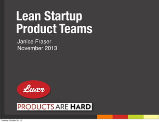 Lean Startup
Product Teams
Janice Fraser
November 2013

Tuesday, October 29, 13

 