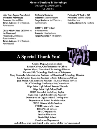Light Years Beyond PowerPoint:
Web-based Alternatives
Presenter: Lisa McMillan
Target Audience: K-12 Teachers,
Administrators
QRazy About Codes: QR Codes in
the Classroom!
Presenters: Jim Holland,
Susan Anderson
Target Audience: K-12 Teachers,
Administrators
NetSmartz Workshop
Presenter: Shannon Posern
Target Audience: K-12 Teachers,
Administrators
SMART + BYOT = Cool
Collaborations!
Presenter: Heather Lamb
Target Audience: K-12 Teachers
Putting the "I" Back in IWB
Presenters: Jennifer Mitchell,
Katie Marchena
Target Audience: K-12 Teachers
General Sessions & Workshops
10:30am-11:30am Cont’d.
CE Credit: 1
 
