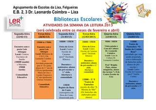Agrupamento de Escolas da Lixa, Felgueiras
E.B. 2, 3 Dr. Leonardo Coimbra – Lixa
                                         Bibliotecas Escolares
                          ATIVIDADES DA SEMANA DA LEITURA 2013
                   (será celebrada entre os meses de fevereiro e abril)
Segunda-feira       Terça-feira            Segunda-feira              Terça-feira           Quarta-feira          Quinta-feira
  (22/02/13)        (26/02/13)               (11/03/13)              (12/03/2013)            (13/03/13)            (14/03/13)

                   15H00 às 17H00:         10H00 / 15H30              10H00 / 15H30          9H00 / 10H30               11H00
                                                                                                                      Teatro de
Encontro com o      Encontro com o         Feira do Livro             Feira do Livro        Visita guiada à        Fantoches: “O
  poeta Luís           poeta Luís           Local: Centro             Local: Centro        Casa da Cultura       Sonho do Ursinho
   Abisague             Abisague              Escolar de            Escolar de Caramos       Dr. Leonardo               Rosa”
                  Local: Biblioteca da                               (prof.ª Deolinda          Coimbra
 Local: Centros                                Caramos                                                           (atividade que vem
                       E B 2,3 Dr.                                       Ribeiro)           Local: Casa da
  Escolares de                             (prof.ª Deolinda                                   Cultura Dr.         sendo preparada,
    Santão        Leonardo Coimbra –           Ribeiro)                                                           com a elaboração
                          Lixa:                                         Docentes e         Leonardo Coimbra
(10H00 manhã)                                                       assistentes; alunos                          de fantoches pelos
                  Atividade preparada
  e Macieira.                                 Docentes e            do pré-escolar e 1.º     Prof.ª Brígida         alunos do pré-
                   pelo 8.º D e pelos
    15H00         alunos do 3.º ano do    assistentes; alunos              ciclo.             Pinto, alunas            escolar.)
    (tarde)       CELixa (professoras      do pré-escolar e              Abertura à        estagiárias, alunos     Local: Centro
                     Maria do Céu e             1.º ciclo.              comunidade         das turmas 7 e 8 do   Escolar de Caramos
 Comunidade        Lurdes Fonseca) e          Abertura à                                   Centro Escolar da       (prof.ª Natália
  Educativa        4.º ano (professora       comunidade                                           Lixa                 Cunha)
                   Clarisse Teixeira)                                  12H00 – 5.º E
                                                                         “Teatro de                                  Docentes e
                     Comunidade                                                                                  assistentes; alunos
                                                13H30                    Fantoches
                                                                                                                 do pré-escolar e 1.º
                      Educativa            Registo da Hora          excerto da obra “A
                                                                                                                        ciclo.
                                              do Conto                Menina do Mar”
                                           (retrospetiva da          (Os fantoches são
                                            Hora do Conto             elaborados pelos
                                           dinamizada pela                 alunos)
                                                                1
 