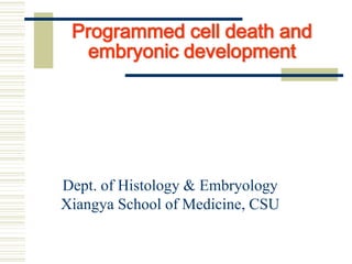 Programmed cell death and
embryonic development
Dept. of Histology & Embryology
Xiangya School of Medicine, CSU
 