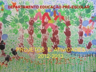 PROJETOS
E
ATIVIDADES 2011-2011
DEPARTAMENTO EDUCAÇÃO PRÉ-ESCOLAR
PROJETOS E ATIVIDADES
2012-2013
 