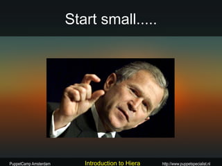 Start small.....




PuppetCamp Amsterdam      Introduction to Hiera   http://www.puppetspecialist.nl
 