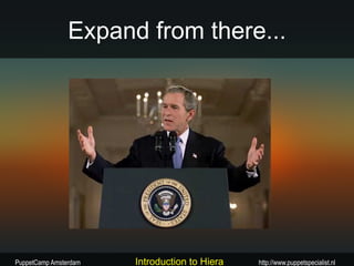 Expand from there...




PuppetCamp Amsterdam   Introduction to Hiera   http://www.puppetspecialist.nl
 