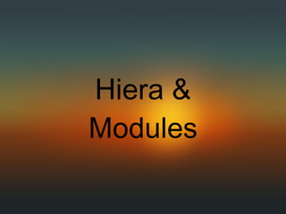 Hiera &
Modules
 