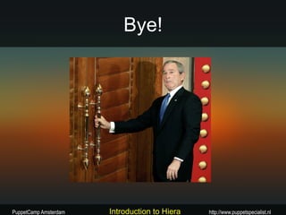 Bye!




PuppetCamp Amsterdam   Introduction to Hiera   http://www.puppetspecialist.nl
 