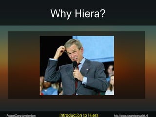 Why Hiera?




PuppetCamp Amsterdam    Introduction to Hiera   http://www.puppetspecialist.nl
 