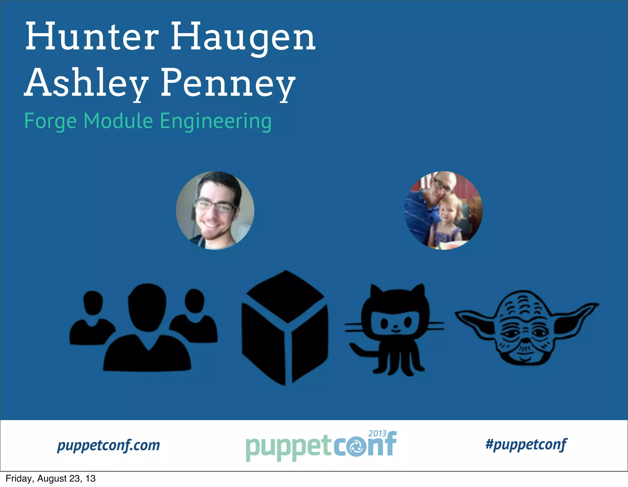 puppetconf.com #puppetconf
Hunter Haugen
Ashley Penney
Forge Module Engineering
Friday, August 23, 13
 