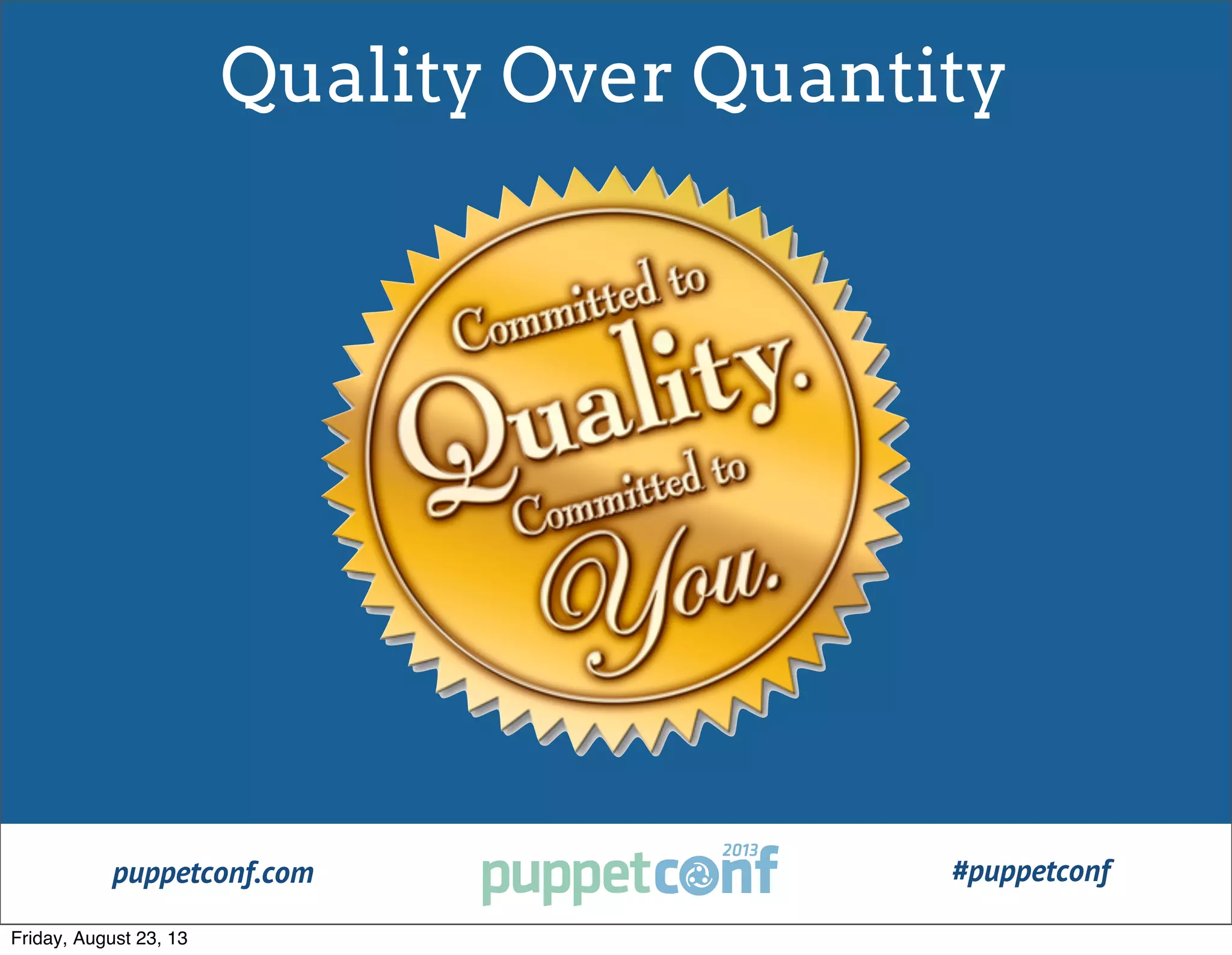 puppetconf.com #puppetconf
Quality Over Quantity
Friday, August 23, 13
 