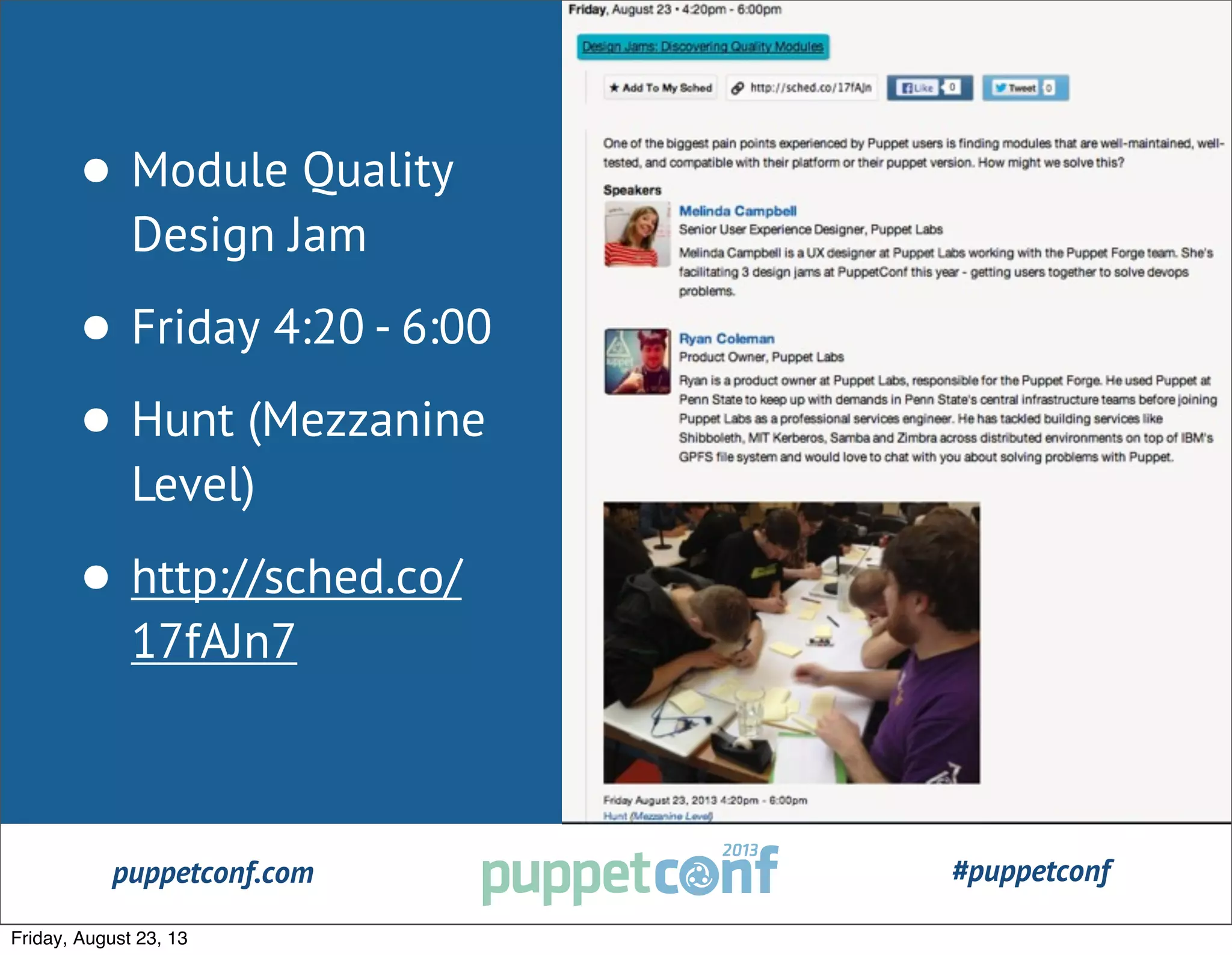 puppetconf.com #puppetconf
• Module Quality
Design Jam
• Friday 4:20 - 6:00
• Hunt (Mezzanine
Level)
• http://sched.co/
17fAJn7
Friday, August 23, 13
 