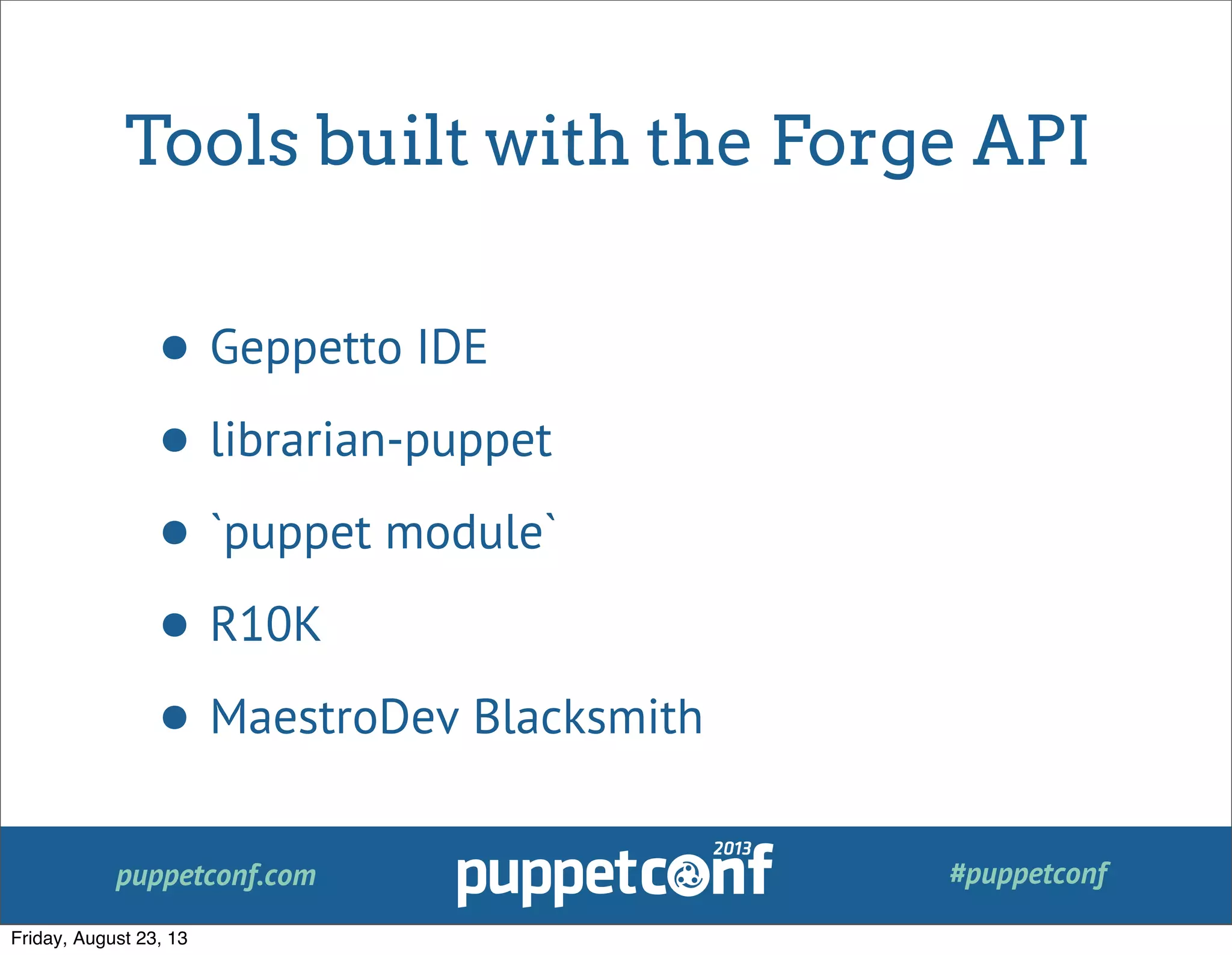 puppetconf.com #puppetconf
Tools built with the Forge API
• Geppetto IDE
• librarian-puppet
• `puppet module`
• R10K
• MaestroDev Blacksmith
Friday, August 23, 13
 