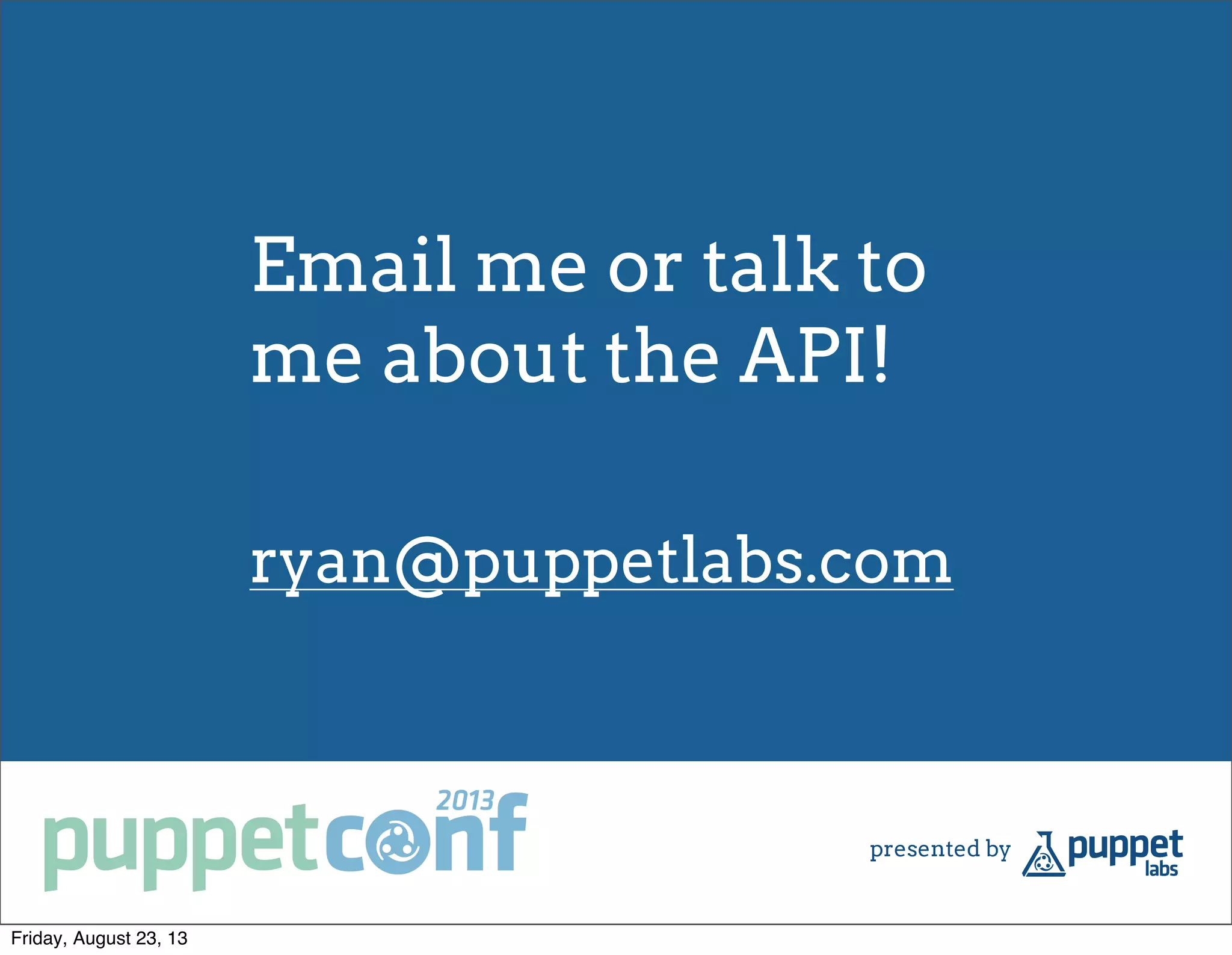 Email me or talk to
me about the API!
ryan@puppetlabs.com
Friday, August 23, 13
 