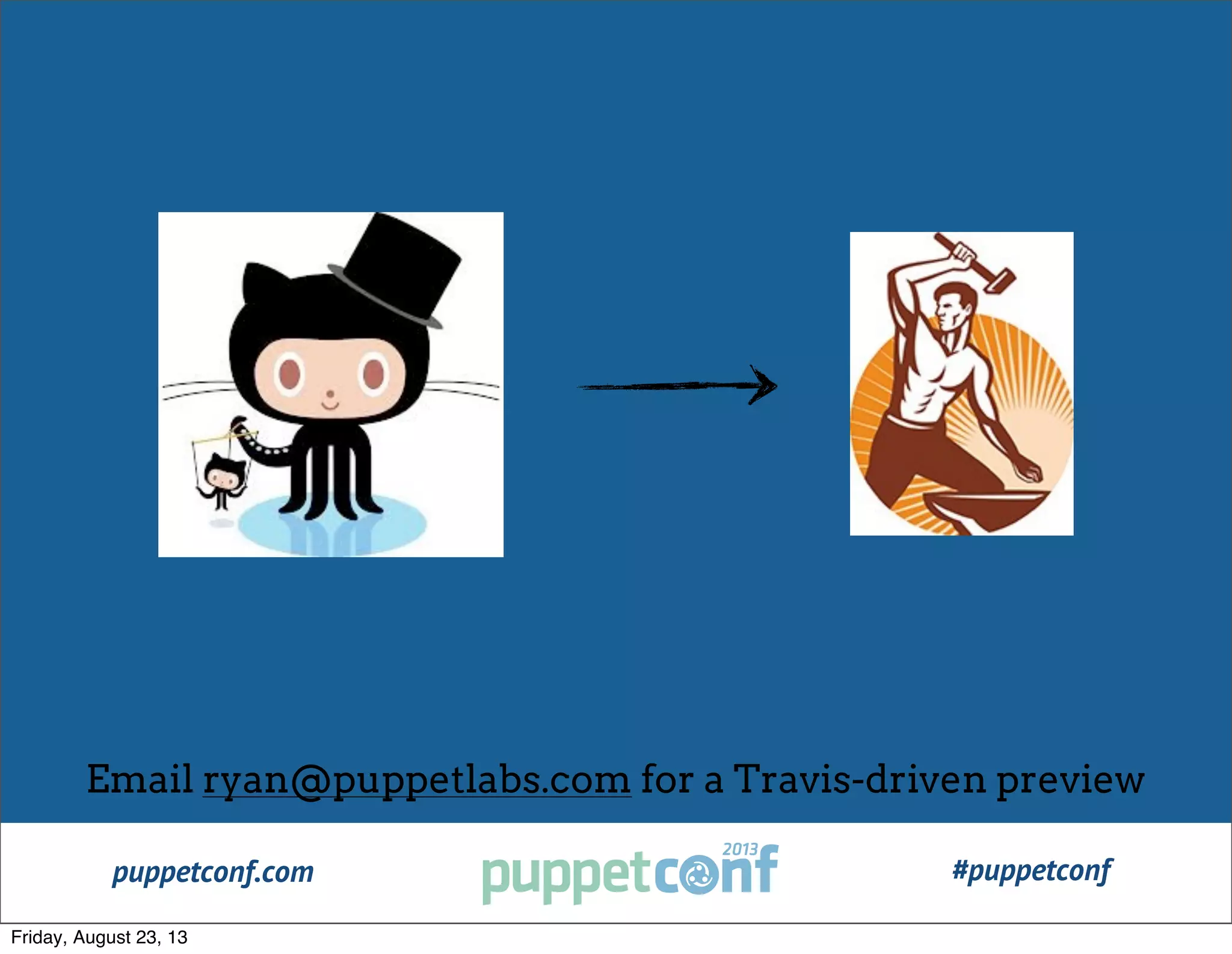 puppetconf.com #puppetconf
Email ryan@puppetlabs.com for a Travis-driven preview
Friday, August 23, 13
 