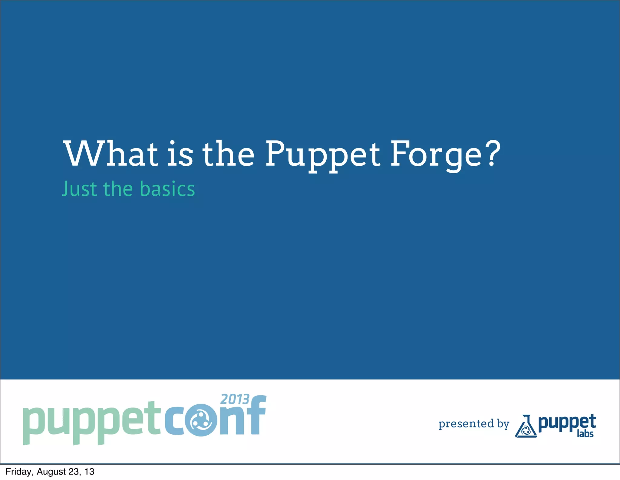 What is the Puppet Forge?
Just the basics
Friday, August 23, 13
 