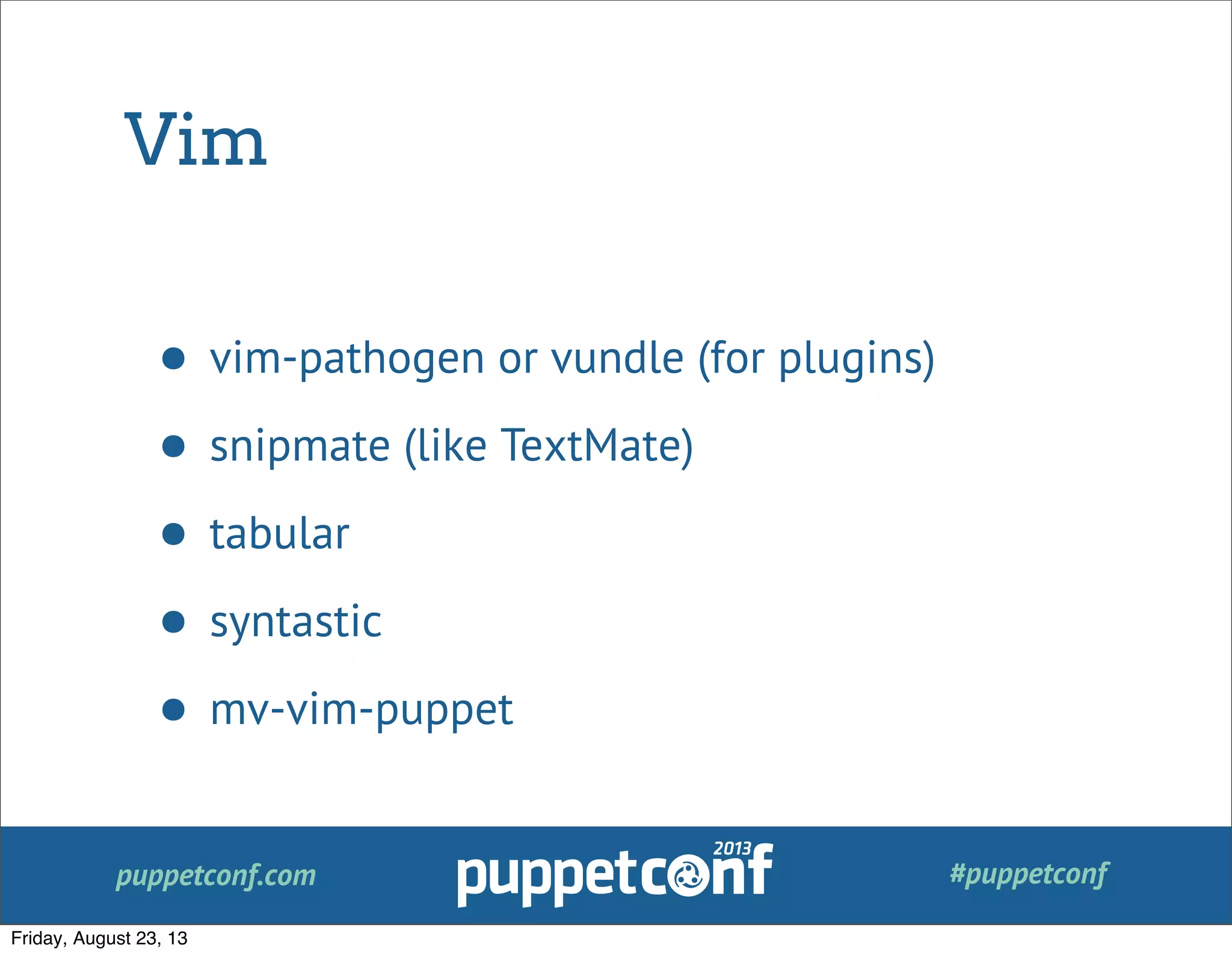 puppetconf.com #puppetconf
Vim
• vim-pathogen or vundle (for plugins)
• snipmate (like TextMate)
• tabular
• syntastic
• mv-vim-puppet
Friday, August 23, 13
 