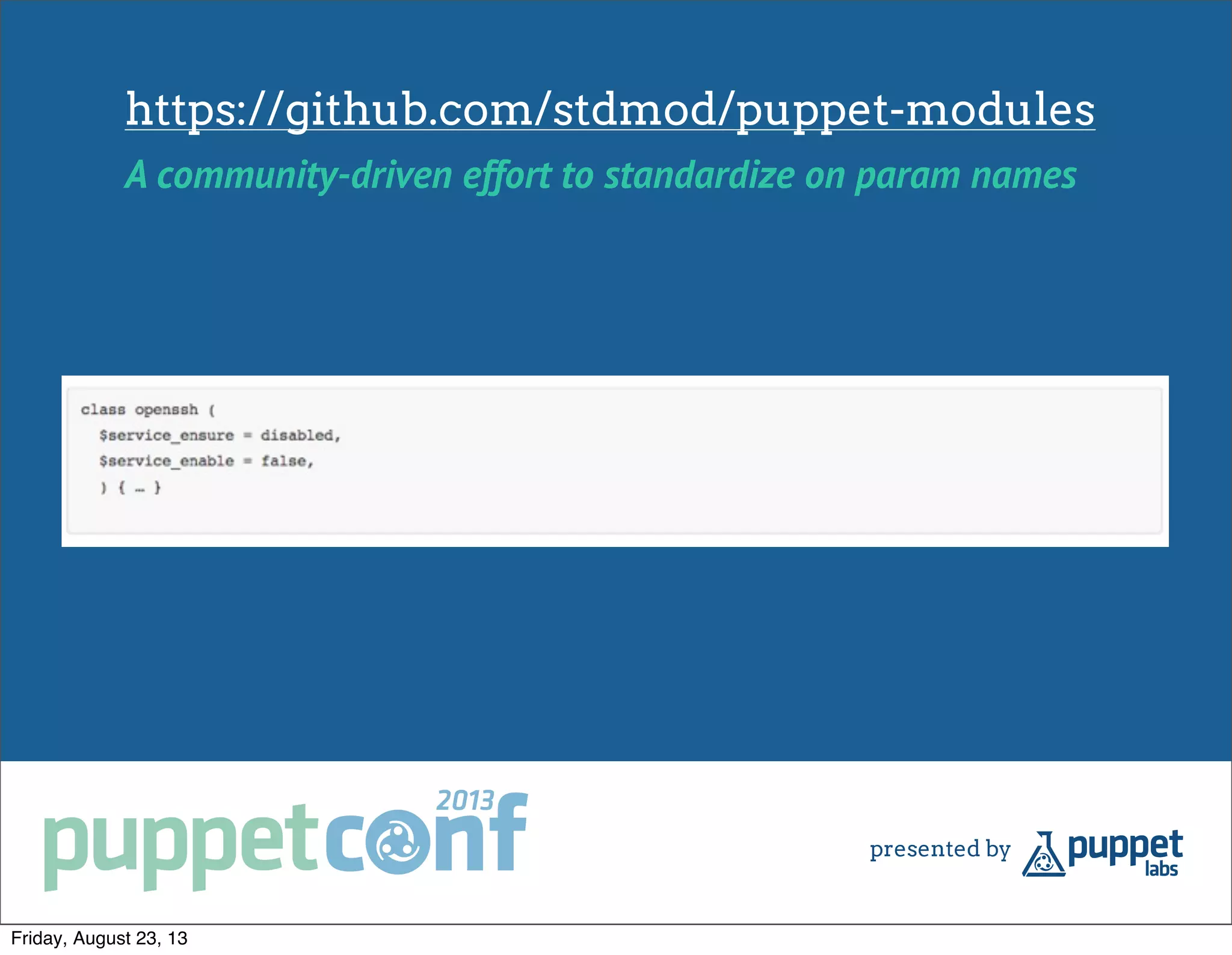 https://github.com/stdmod/puppet-modules
A community-driven effort to standardize on param names
Friday, August 23, 13
 