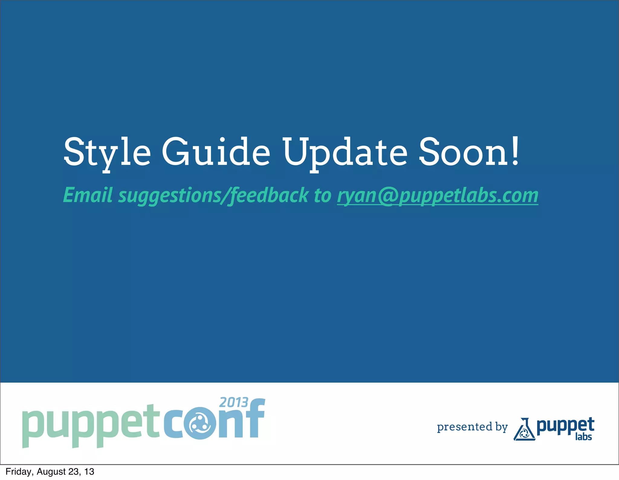 Style Guide Update Soon!
Email suggestions/feedback to ryan@puppetlabs.com
Friday, August 23, 13
 