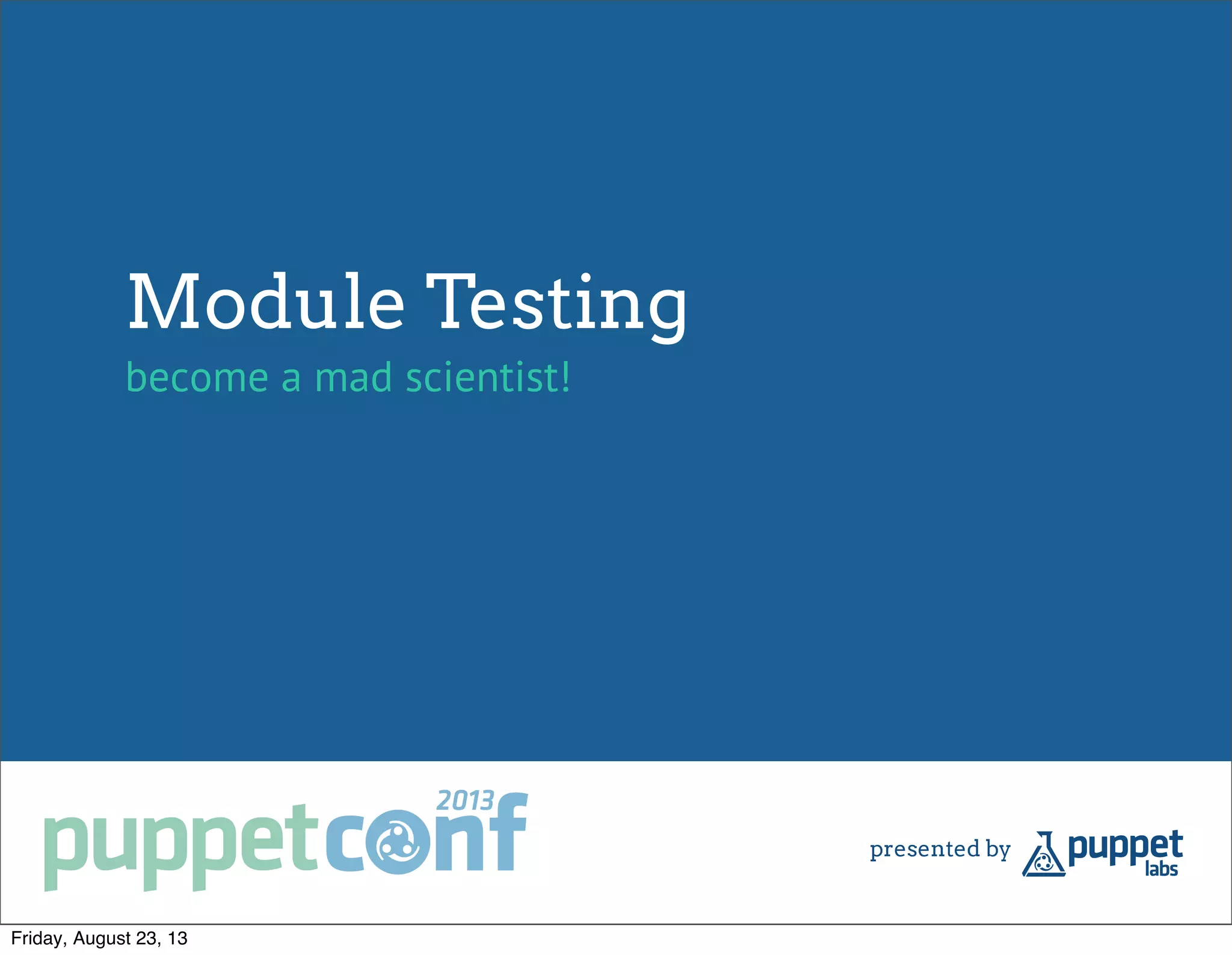 Module Testing
become a mad scientist!
Friday, August 23, 13
 