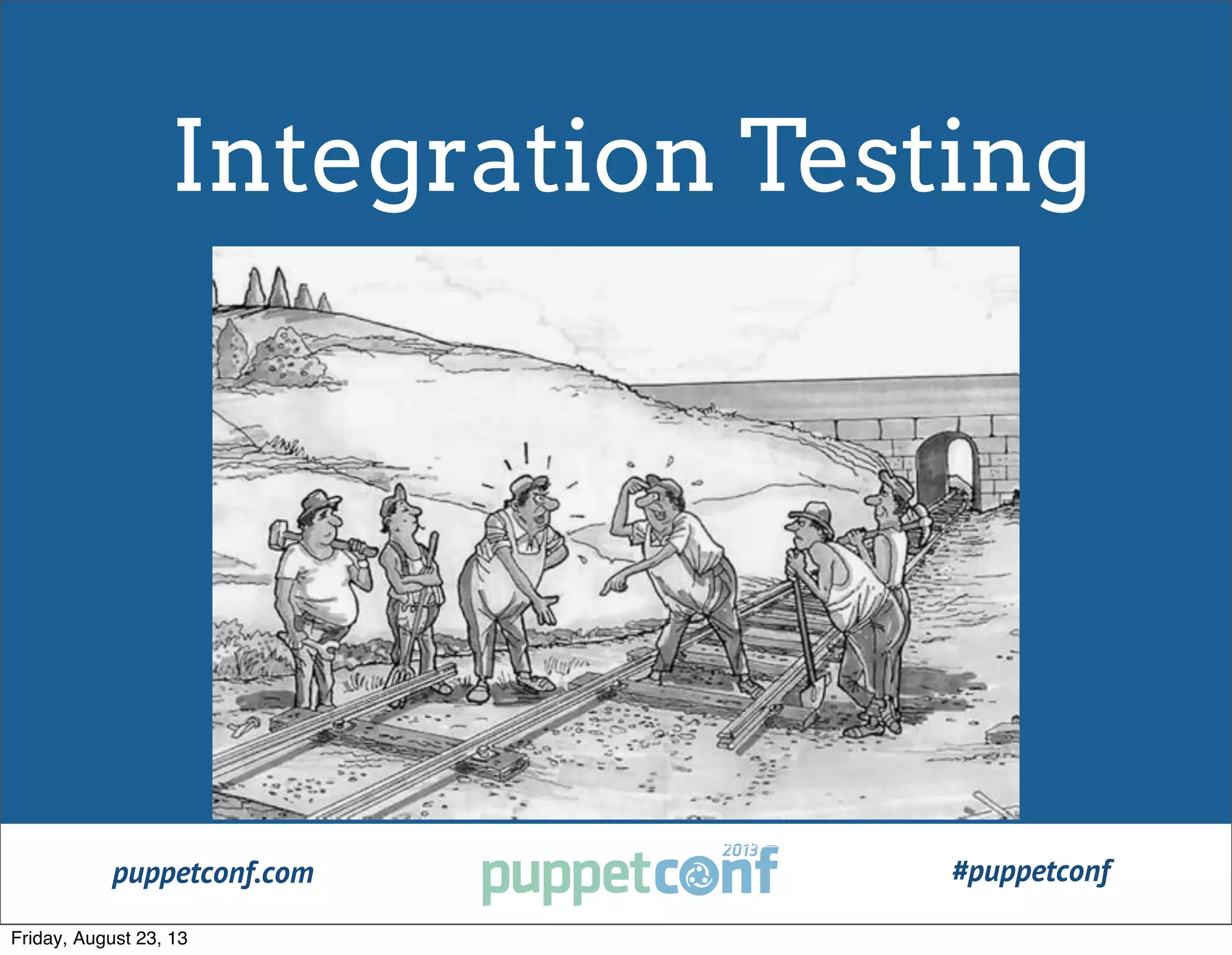 puppetconf.com #puppetconf
http://robots.thoughtbot.com/post/33771089985/rspec-integration-tests-with-capybara
Integration Testing
Friday, August 23, 13
 