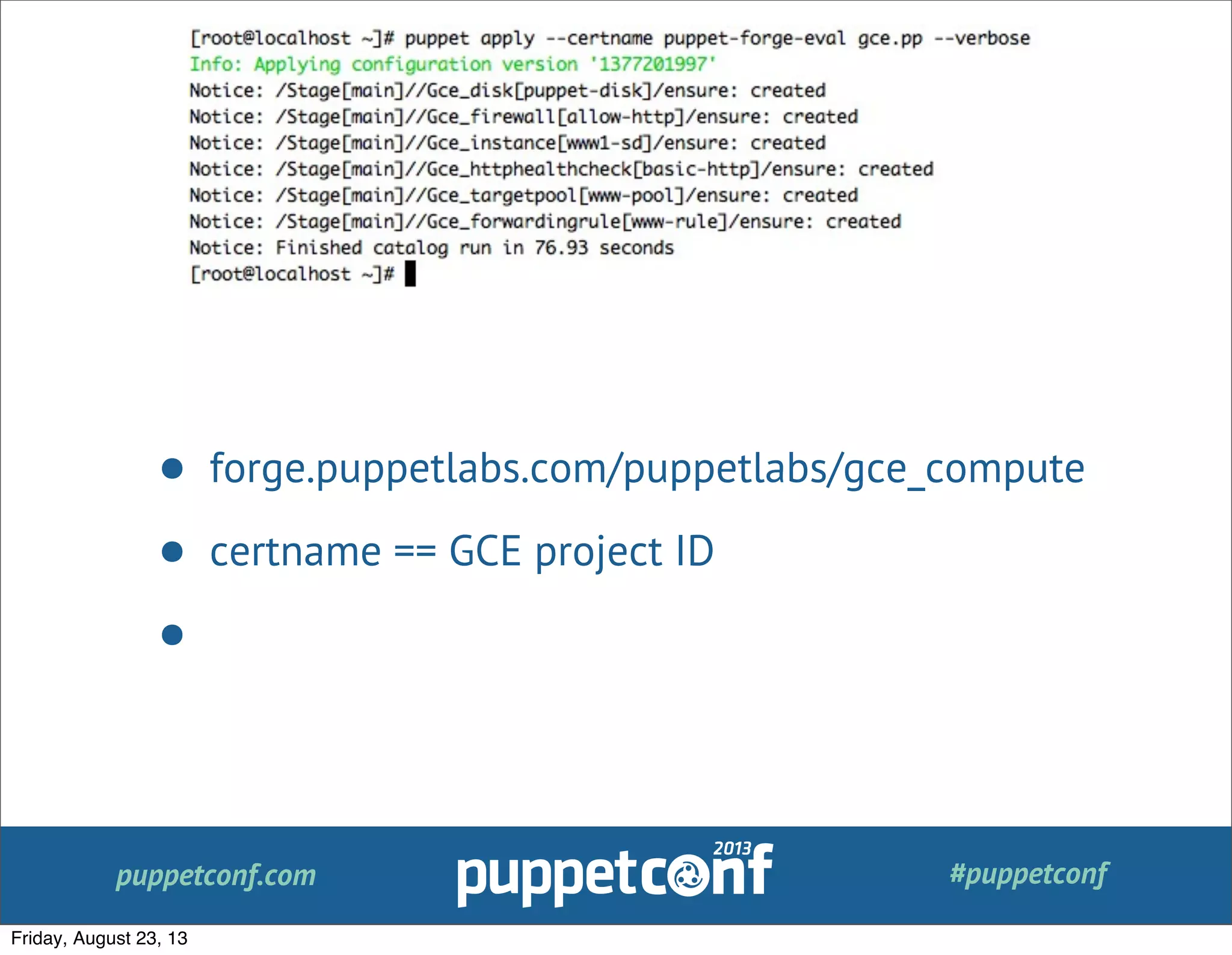 puppetconf.com #puppetconf
• forge.puppetlabs.com/puppetlabs/gce_compute
• certname == GCE project ID
•
Friday, August 23, 13
 