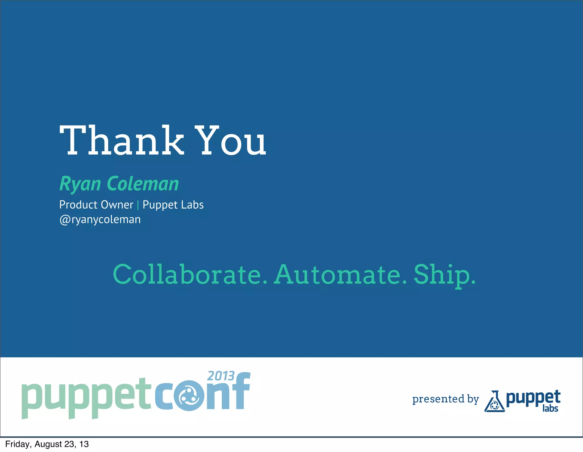 Thank You
Ryan Coleman
Product Owner | Puppet Labs
@ryanycoleman
Collaborate. Automate. Ship.
Friday, August 23, 13
 