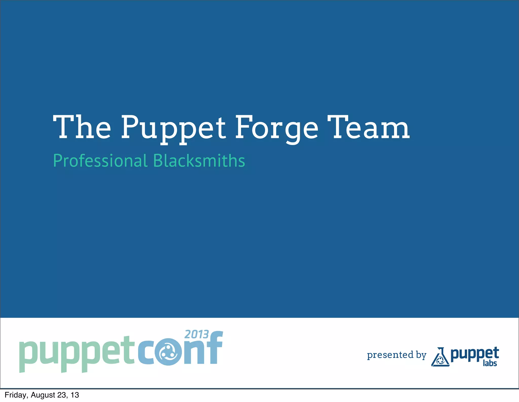 The Puppet Forge Team
Professional Blacksmiths
Friday, August 23, 13
 