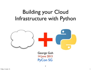 Building your Cloud
Infrastructure with Python
George Goh
14 June 2013
PyCon SG
1
+
1Friday, 14 June, 13