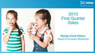 April 18th, 2013 2013 Q1 Sales
Roddy Child Villiers
Head of Investor Relations
2013
First Quarter
Sales
 