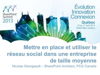 Mettre en place et utiliser le
réseau social dans une entreprise
                de taille moyenne
  Nicolas Georgeault – SharePoint Architect, PCG Canada
 