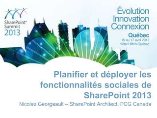 Planifier et déployer les
fonctionnalités sociales de
SharePoint 2013
Nicolas Georgeault – SharePoint Architect, PCG Canada
 