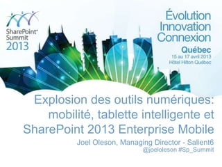 Explosion des outils numériques:
    mobilité, tablette intelligente et
SharePoint 2013 Enterprise Mobile
          Joel Oleson, Managing Director - Salient6
                             @joeloleson #Sp_Summit
 