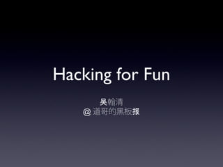 Hacking for Fun
翰清吴
@ 道哥的黑板报
 